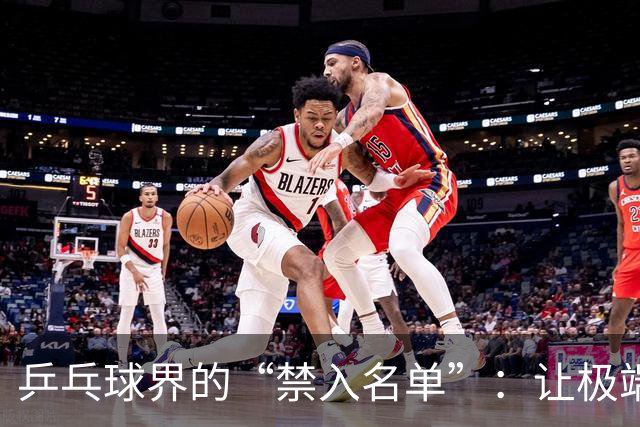 乒乓球界的“禁入名单”：让极端球迷退散吧！